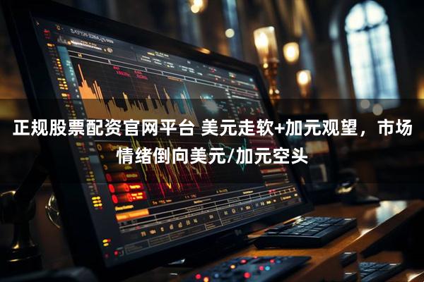 正规股票配资官网平台 美元走软+加元观望，市场情绪倒向美元/加元空头