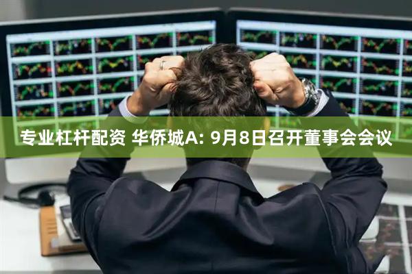 专业杠杆配资 华侨城A: 9月8日召开董事会会议