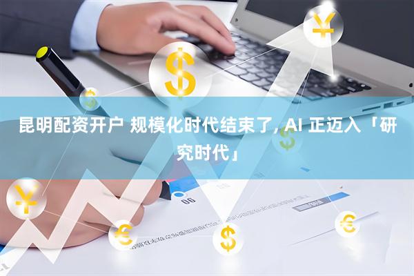 昆明配资开户 规模化时代结束了, AI 正迈入「研究时代」