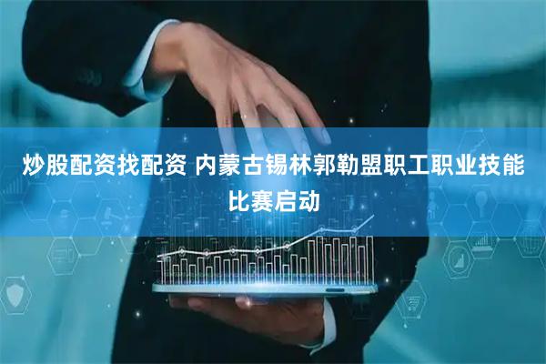 炒股配资找配资 内蒙古锡林郭勒盟职工职业技能比赛启动