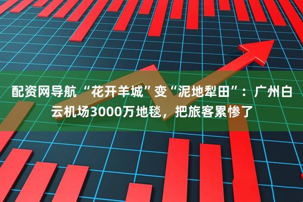 配资网导航 “花开羊城”变“泥地犁田”：广州白云机场3000万地毯，把旅客累惨了