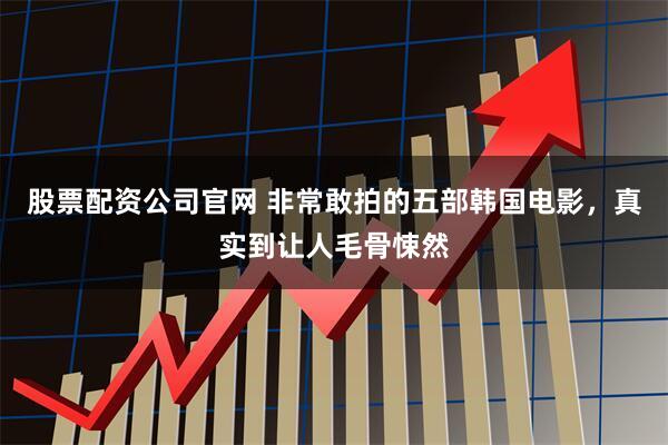 股票配资公司官网 非常敢拍的五部韩国电影，真实到让人毛骨悚然