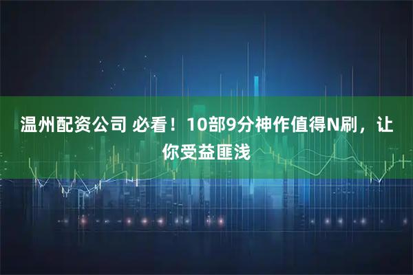 温州配资公司 必看！10部9分神作值得N刷，让你受益匪浅